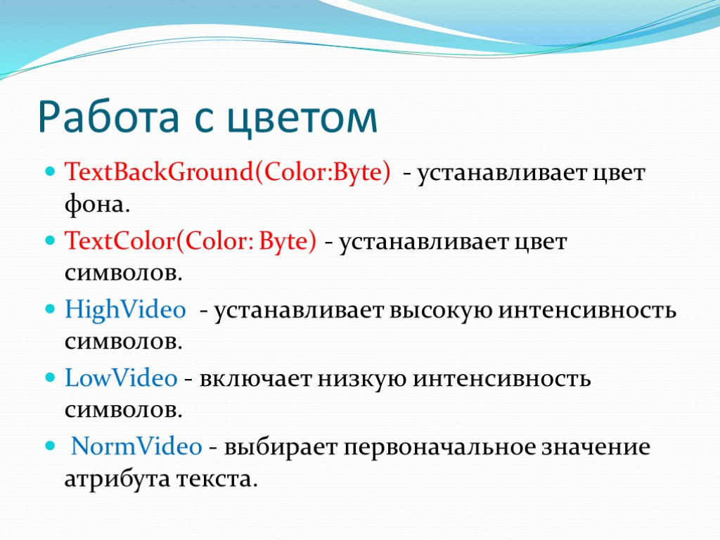 Работа с цветом TextBackGround(Color:Byte) - устанавливает цвет фона. TextColor(Color: Byte) - устанавливает цвет символов.